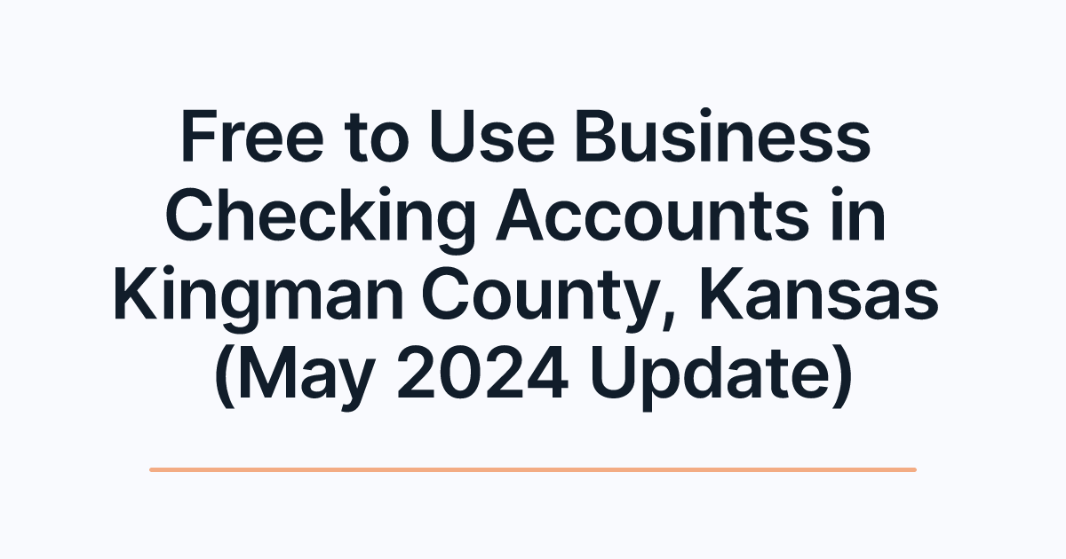 Free to Use Business Checking Accounts in Kingman County, Kansas (May 2024 Update)